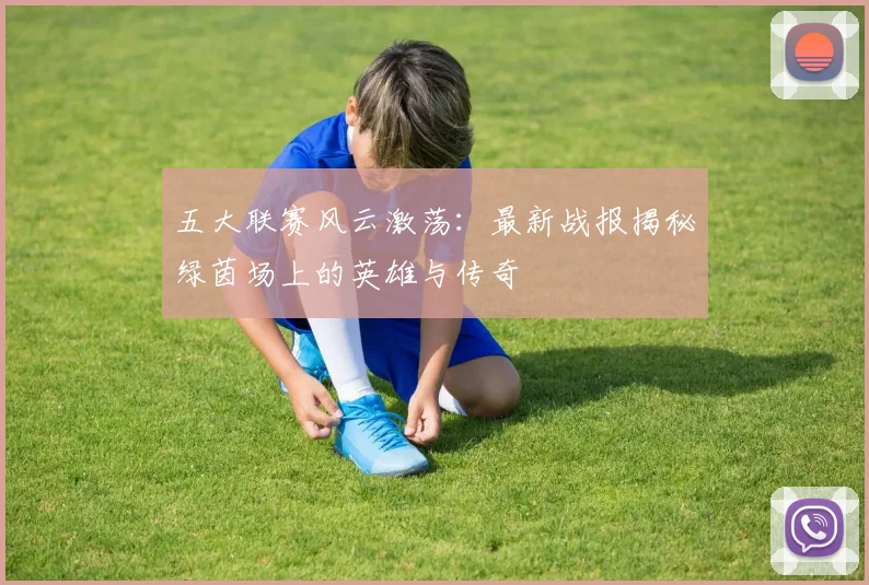 五大联赛风云激荡:最新战报揭秘绿茵场上的英雄与传奇