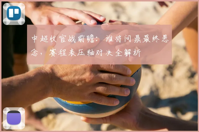 中超收官战前瞻:谁将问鼎最终悬念,赛程表压轴对决全解析